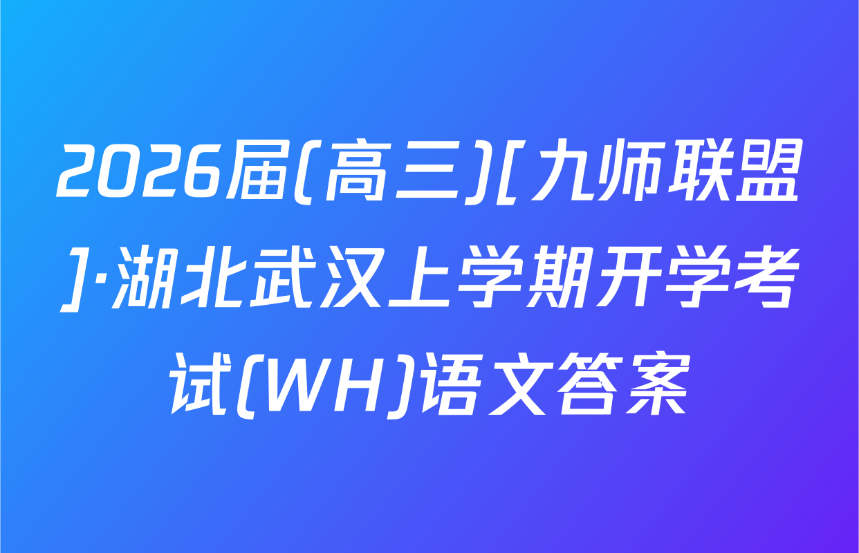 2026届(高三)[九师联盟]·湖北武汉上学期开学考试(WH)语文答案