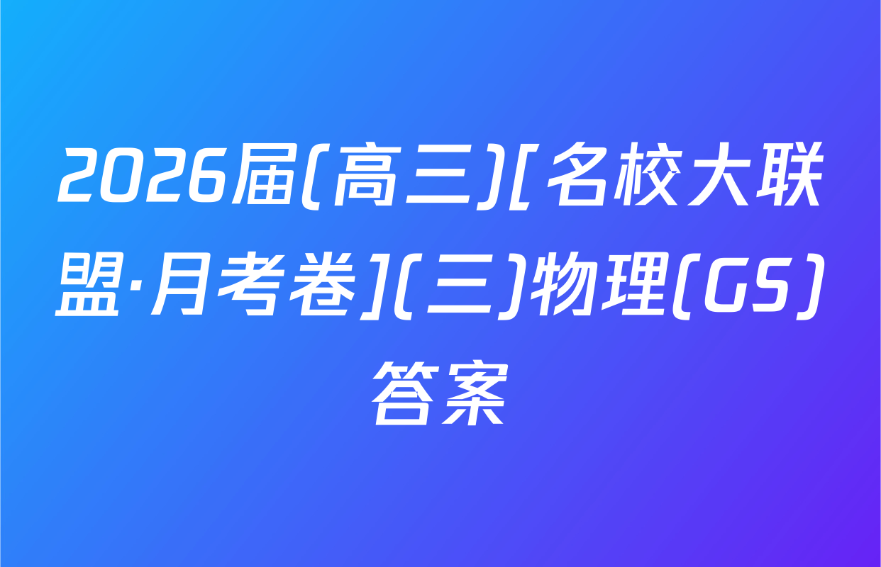2026届(高三)[名校大联盟·月考卷](三)物理(GS)答案