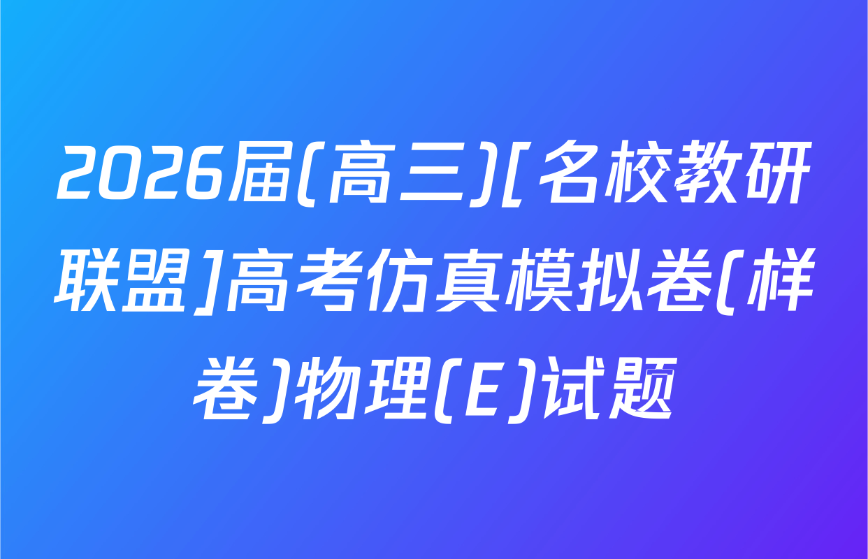 2026届(高三)[名校教研联盟]高考仿真模拟卷(样卷)物理(E)试题