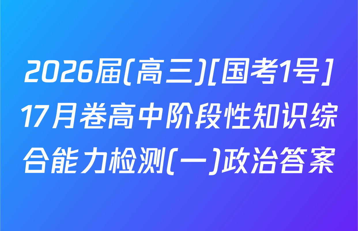 2026届(高三)[国考1号]17月卷高中阶段性知识综合能力检测(一)政治答案