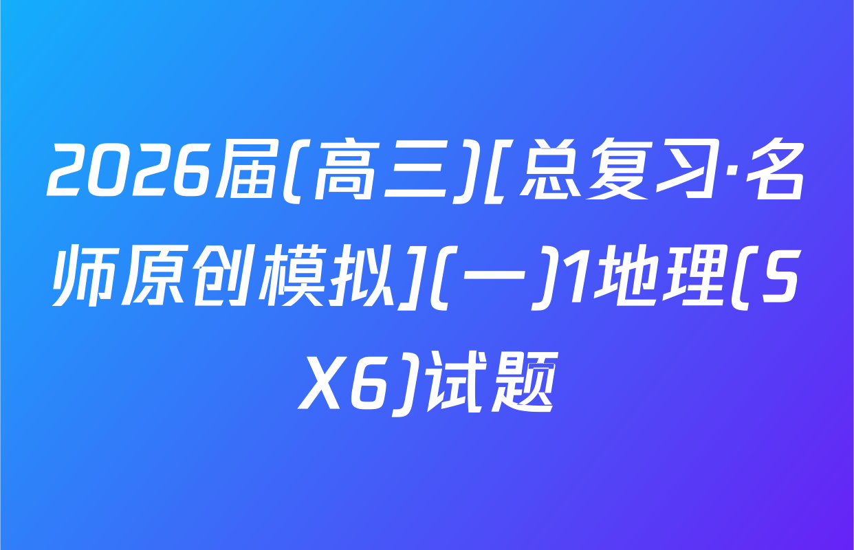 2026届(高三)[总复习·名师原创模拟](一)1地理(SX6)试题