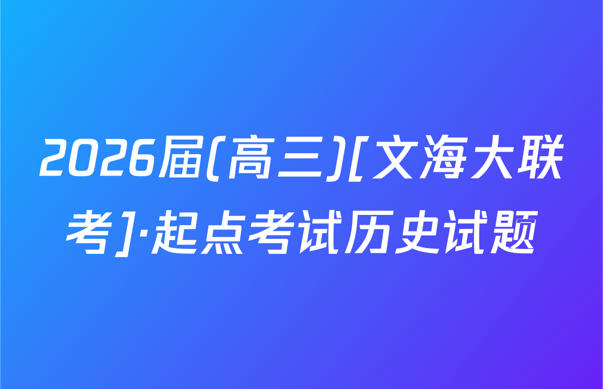 2026届(高三)[文海大联考]·起点考试历史试题