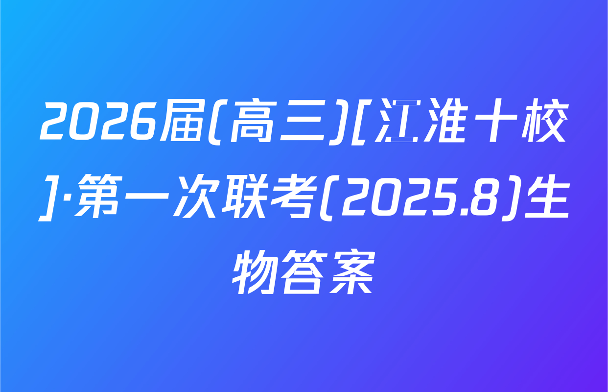 2026届(高三)[江淮十校]·第一次联考(2025.8)生物答案
