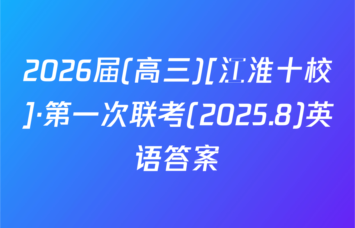 2026届(高三)[江淮十校]·第一次联考(2025.8)英语答案