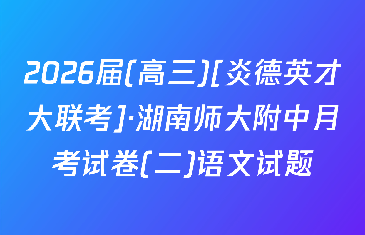 2026届(高三)[炎德英才大联考]·湖南师大附中月考试卷(二)语文试题