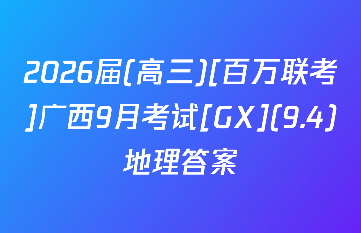 2026届(高三)[百万联考]广西9月考试[GX](9.4)地理答案