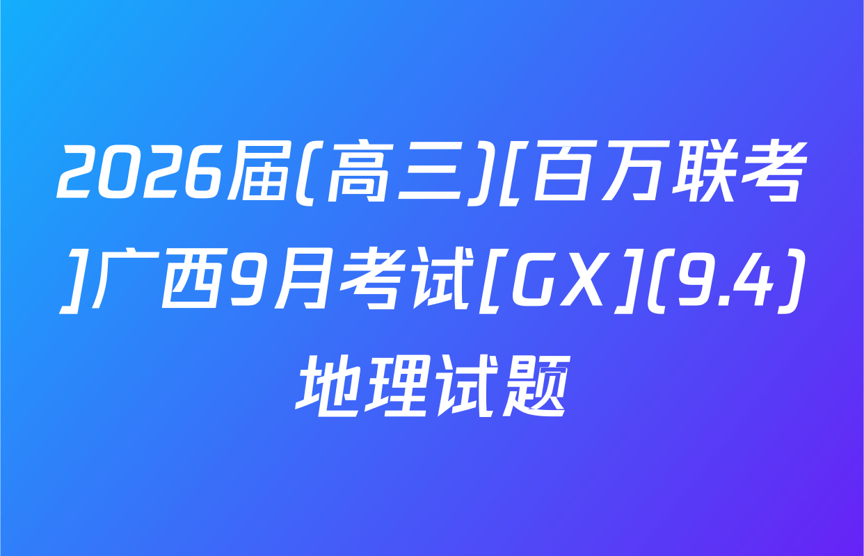 2026届(高三)[百万联考]广西9月考试[GX](9.4)地理试题