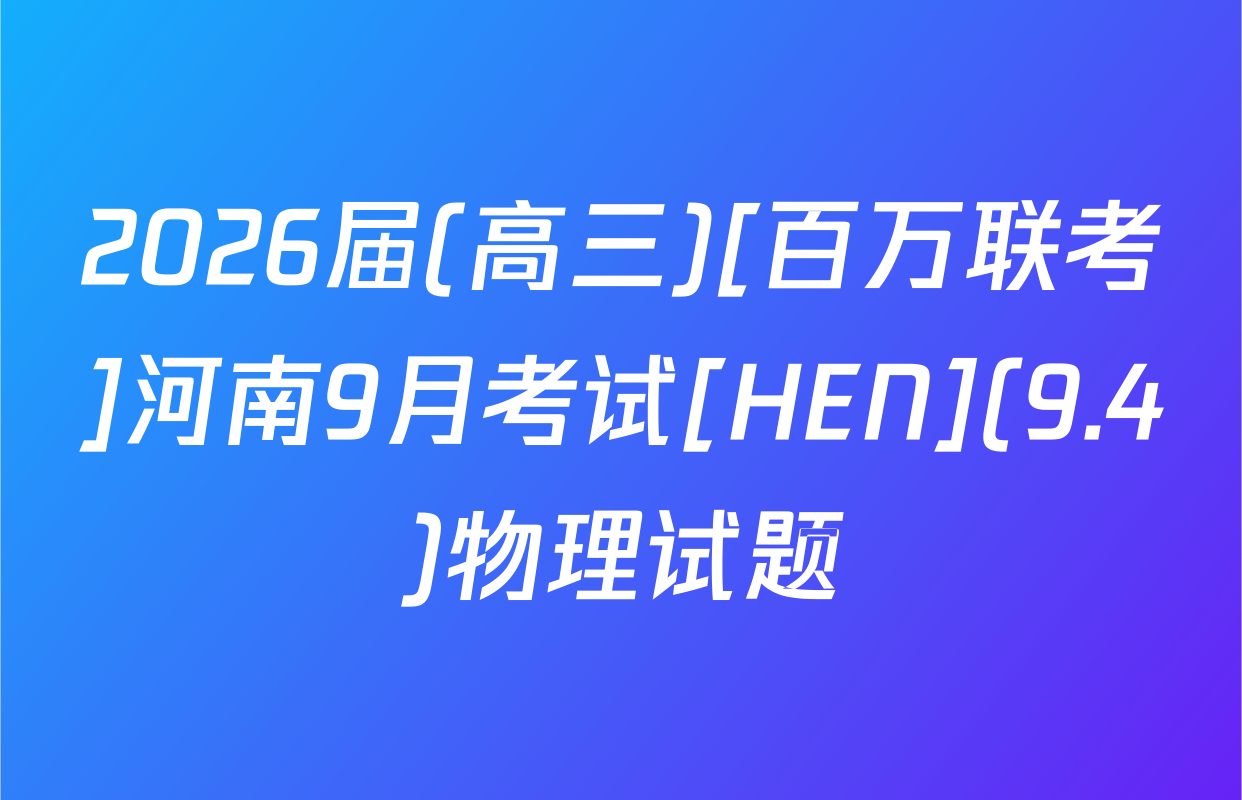 2026届(高三)[百万联考]河南9月考试[HEN](9.4)物理试题