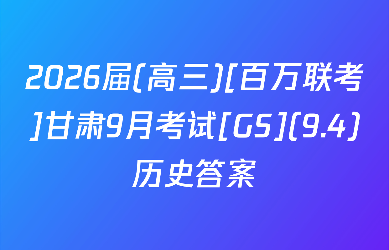 2026届(高三)[百万联考]甘肃9月考试[GS](9.4)历史答案