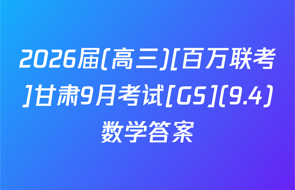 2026届(高三)[百万联考]甘肃9月考试[GS](9.4)数学答案