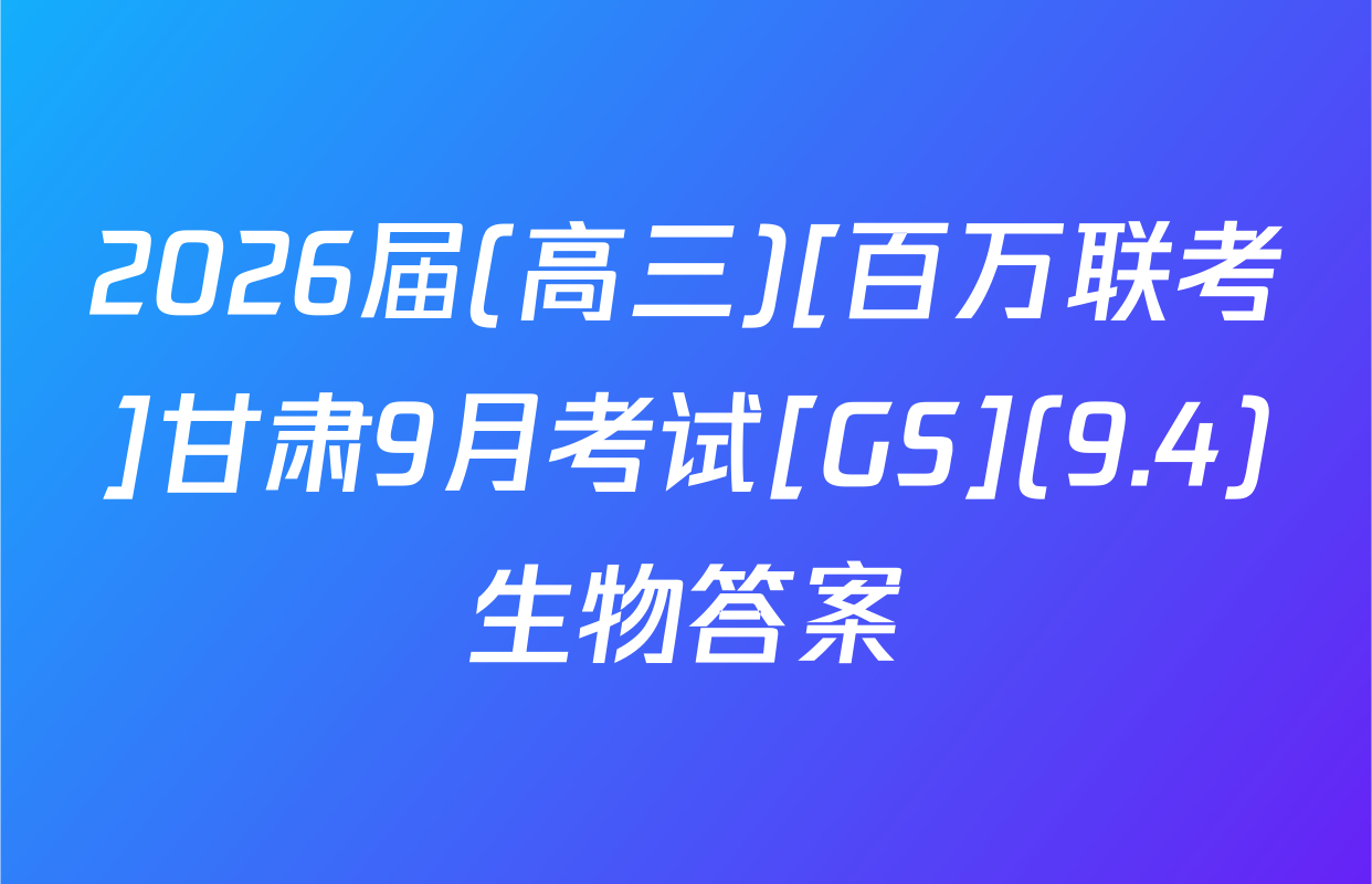 2026届(高三)[百万联考]甘肃9月考试[GS](9.4)生物答案