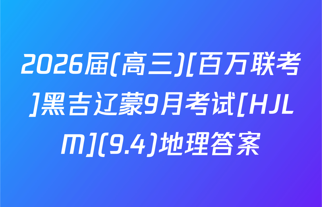 2026届(高三)[百万联考]黑吉辽蒙9月考试[HJLM](9.4)地理答案