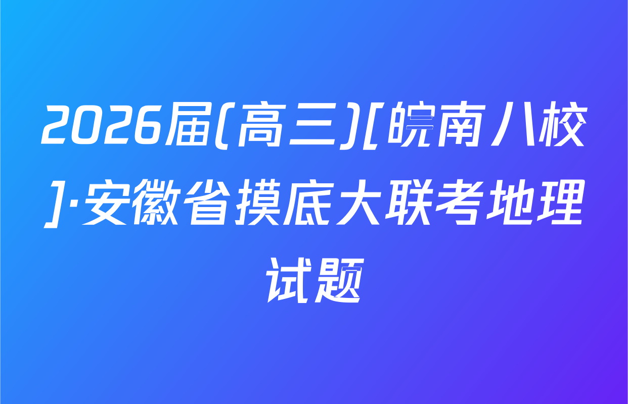 2026届(高三)[皖南八校]·安徽省摸底大联考地理试题