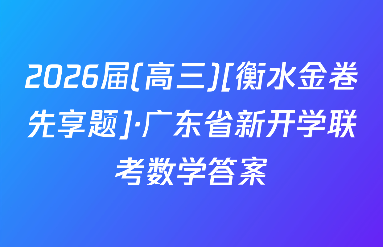 2026届(高三)[衡水金卷先享题]·广东省新开学联考数学答案