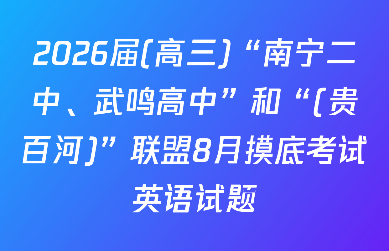 2026届(高三)“南宁二中、武鸣高中”和“(贵百河)”联盟8月摸底考试英语试题