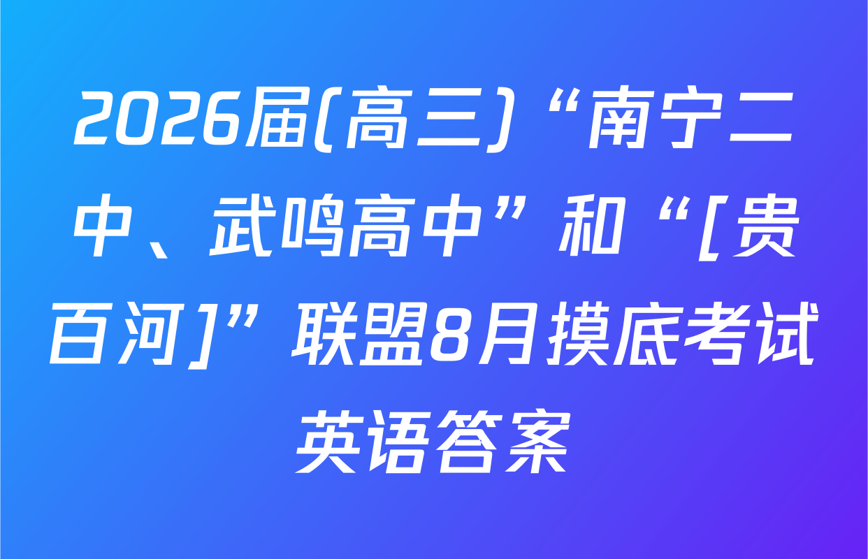 2026届(高三)“南宁二中、武鸣高中”和“[贵百河]”联盟8月摸底考试英语答案