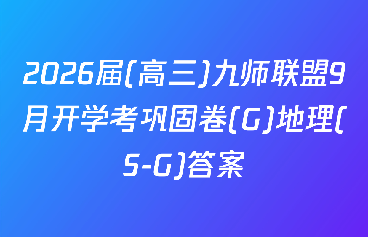 2026届(高三)九师联盟9月开学考巩固卷(G)地理(S-G)答案