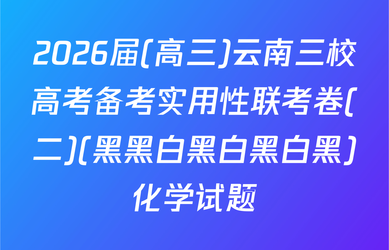 2026届(高三)云南三校高考备考实用性联考卷(二)(黑黑白黑白黑白黑)化学试题