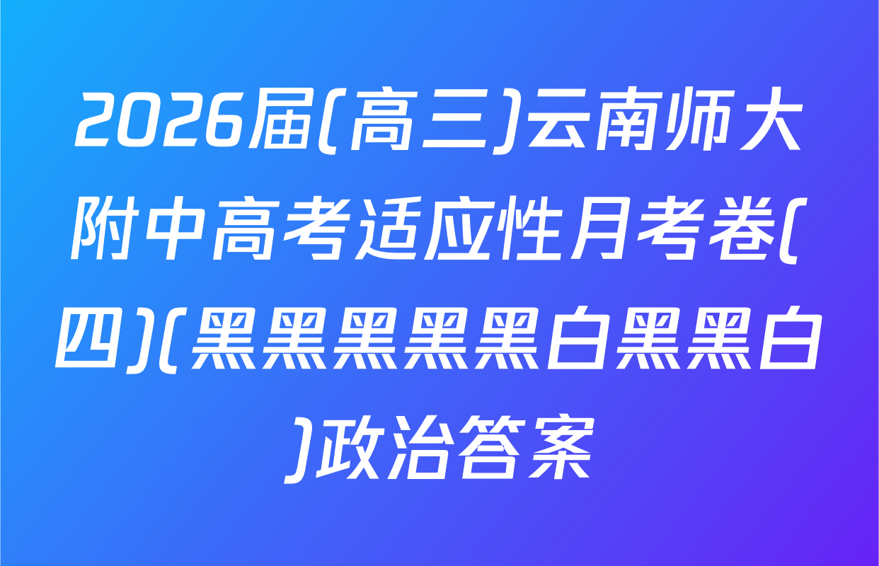 2026届(高三)云南师大附中高考适应性月考卷(四)(黑黑黑黑黑白黑黑白)政治答案