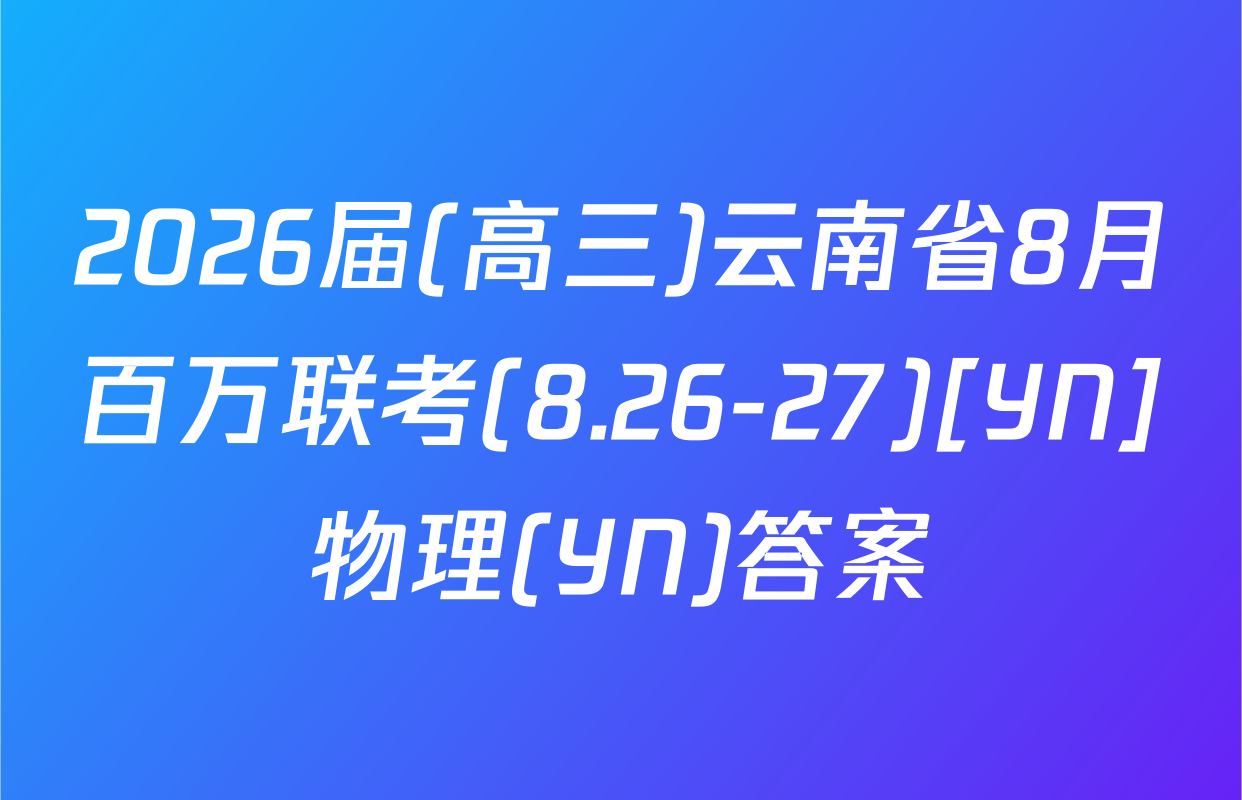 2026届(高三)云南省8月百万联考(8.26-27)[YN]物理(YN)答案