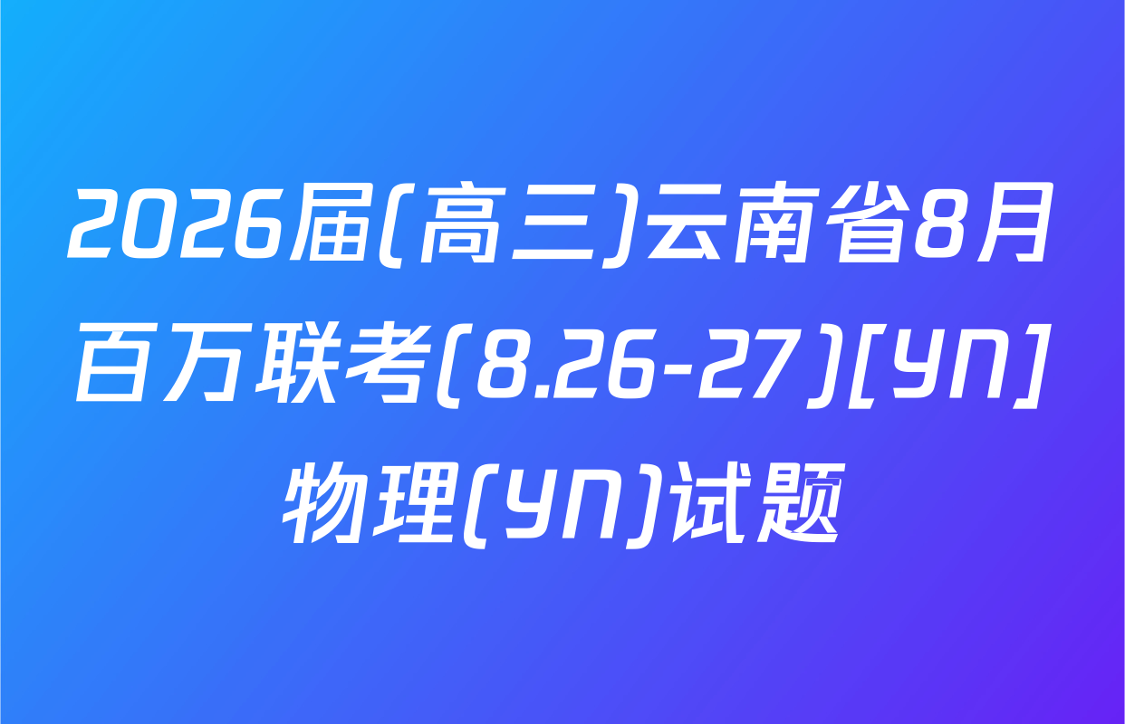2026届(高三)云南省8月百万联考(8.26-27)[YN]物理(YN)试题