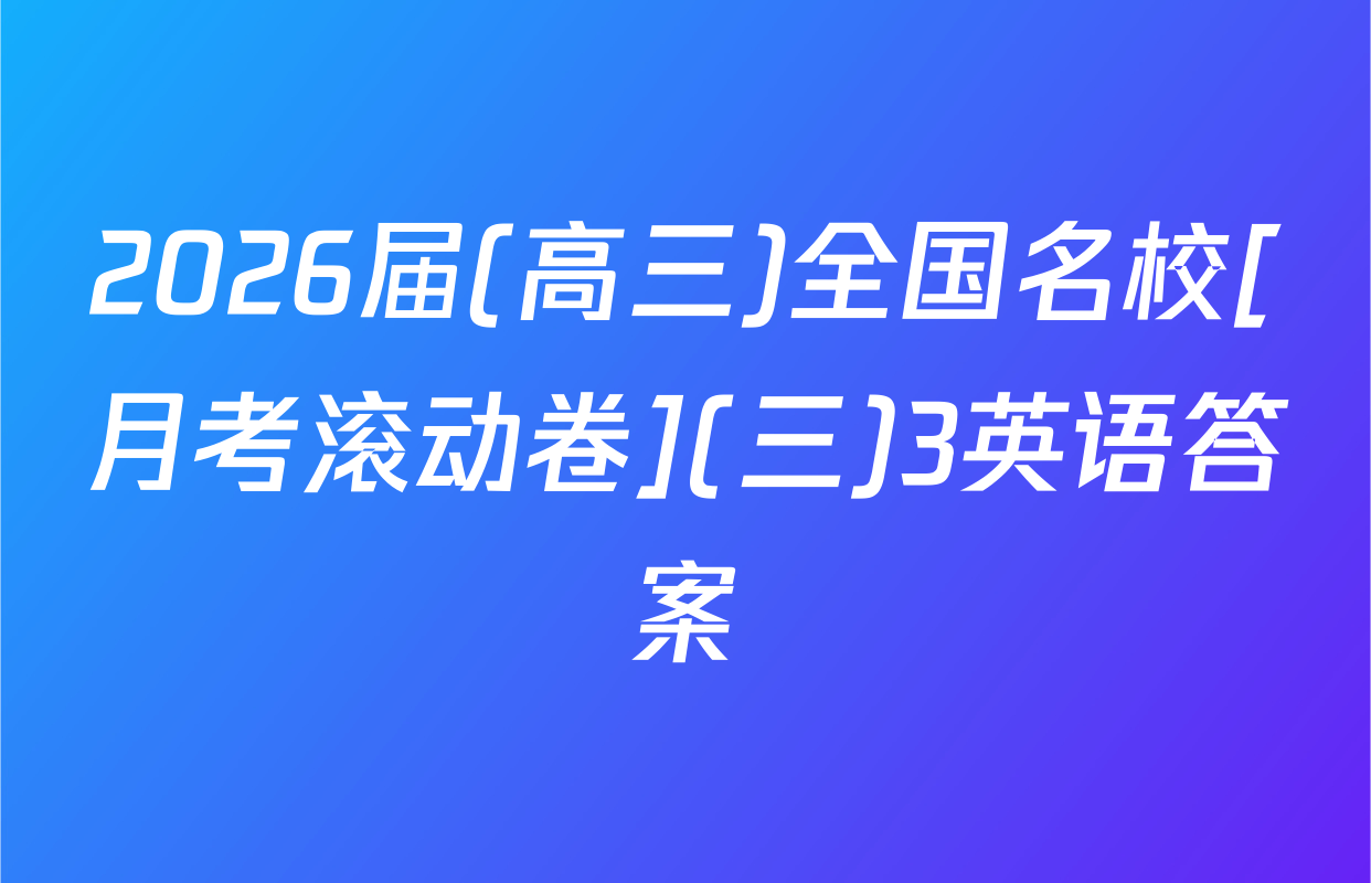 2026届(高三)全国名校[月考滚动卷](三)3英语答案