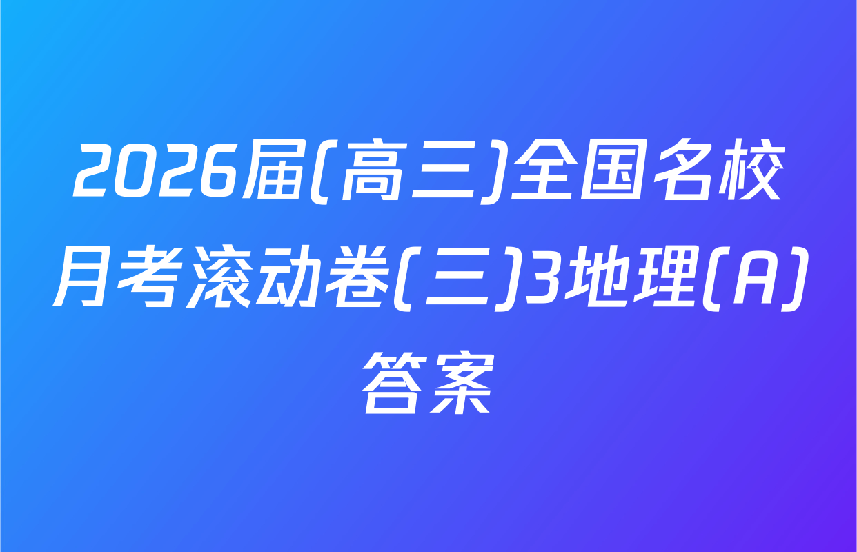 2026届(高三)全国名校月考滚动卷(三)3地理(A)答案