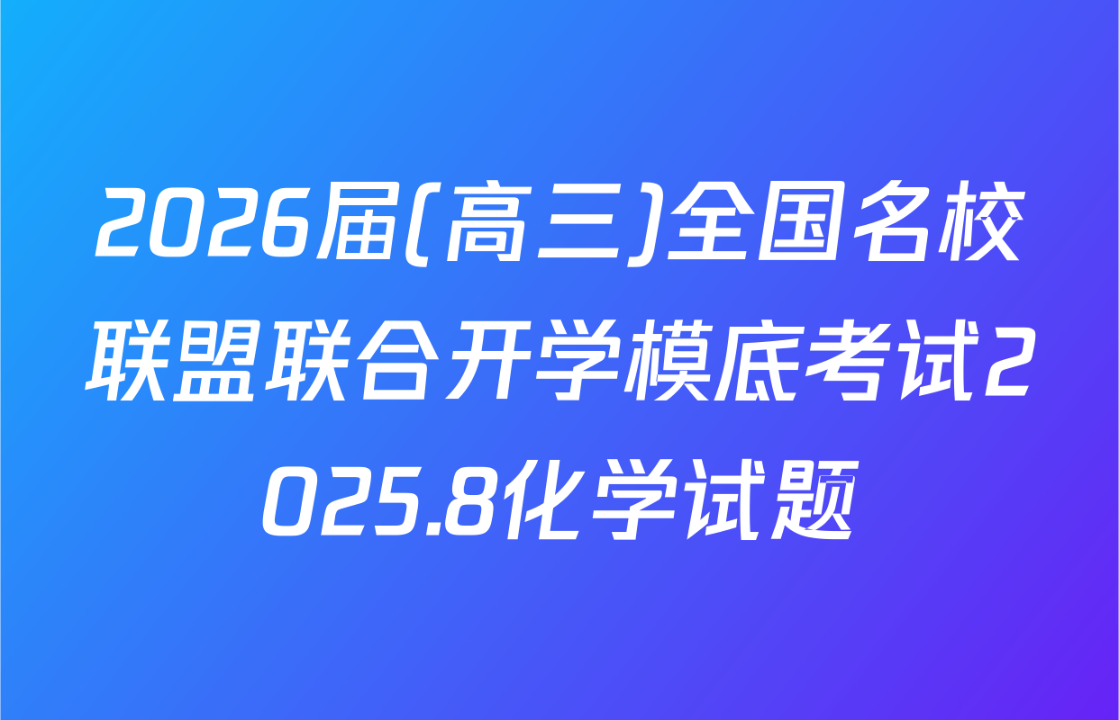 2026届(高三)全国名校联盟联合开学模底考试2025.8化学试题