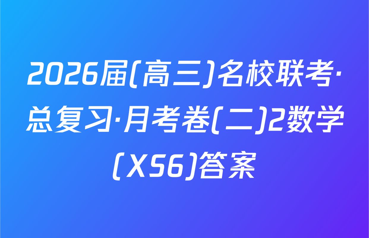 2026届(高三)名校联考·总复习·月考卷(二)2数学(XS6)答案