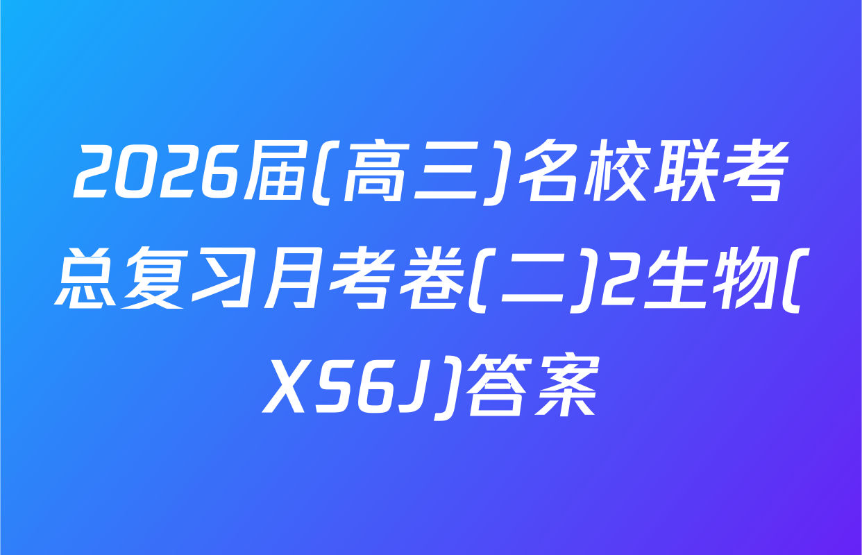 2026届(高三)名校联考总复习月考卷(二)2生物(XS6J)答案