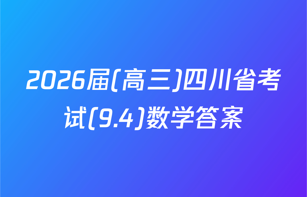 2026届(高三)四川省考试(9.4)数学答案