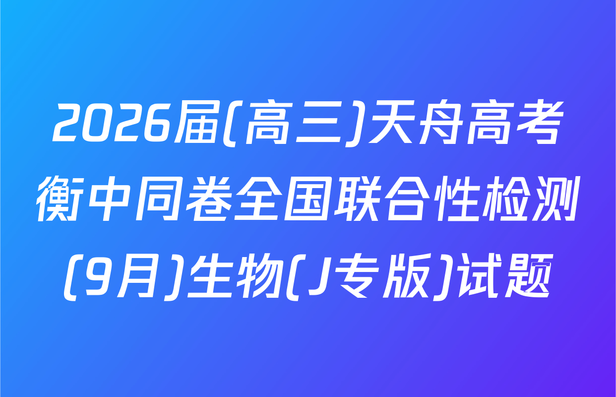 2026届(高三)天舟高考衡中同卷全国联合性检测(9月)生物(J专版)试题