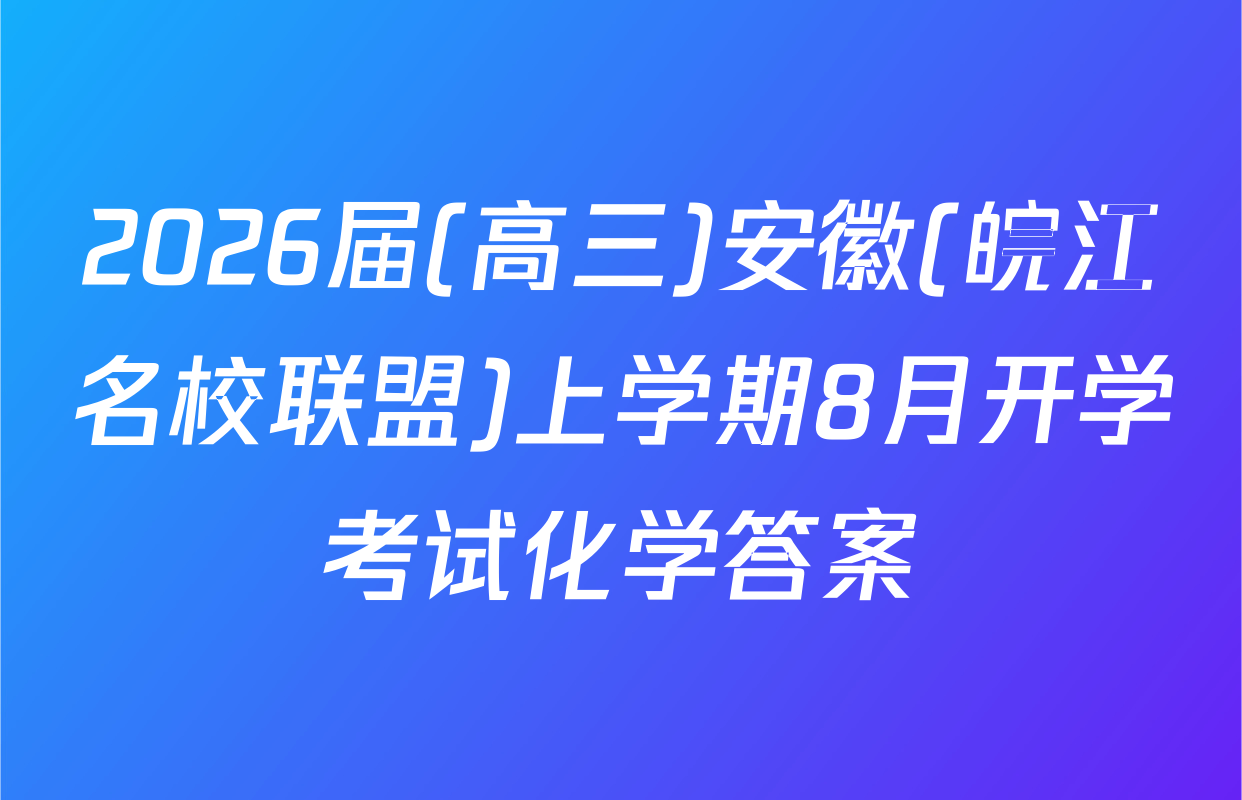 2026届(高三)安徽(皖江名校联盟)上学期8月开学考试化学答案
