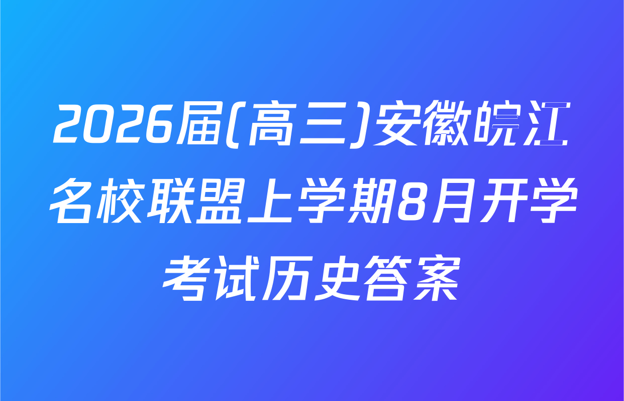 2026届(高三)安徽皖江名校联盟上学期8月开学考试历史答案