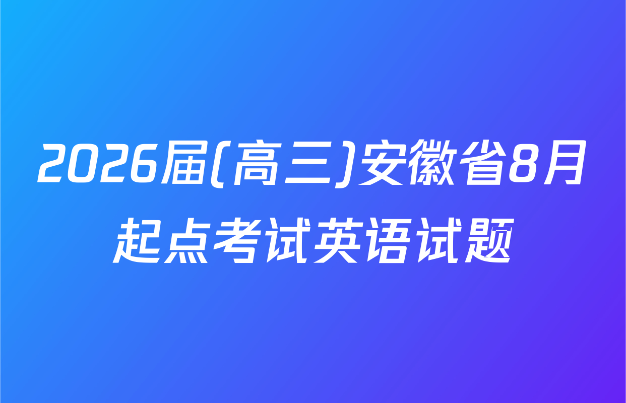 2026届(高三)安徽省8月起点考试英语试题