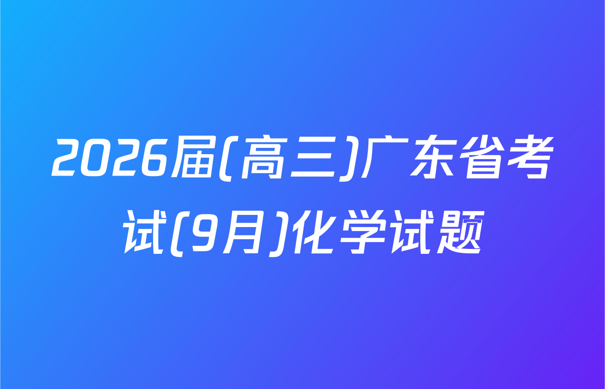 2026届(高三)广东省考试(9月)化学试题
