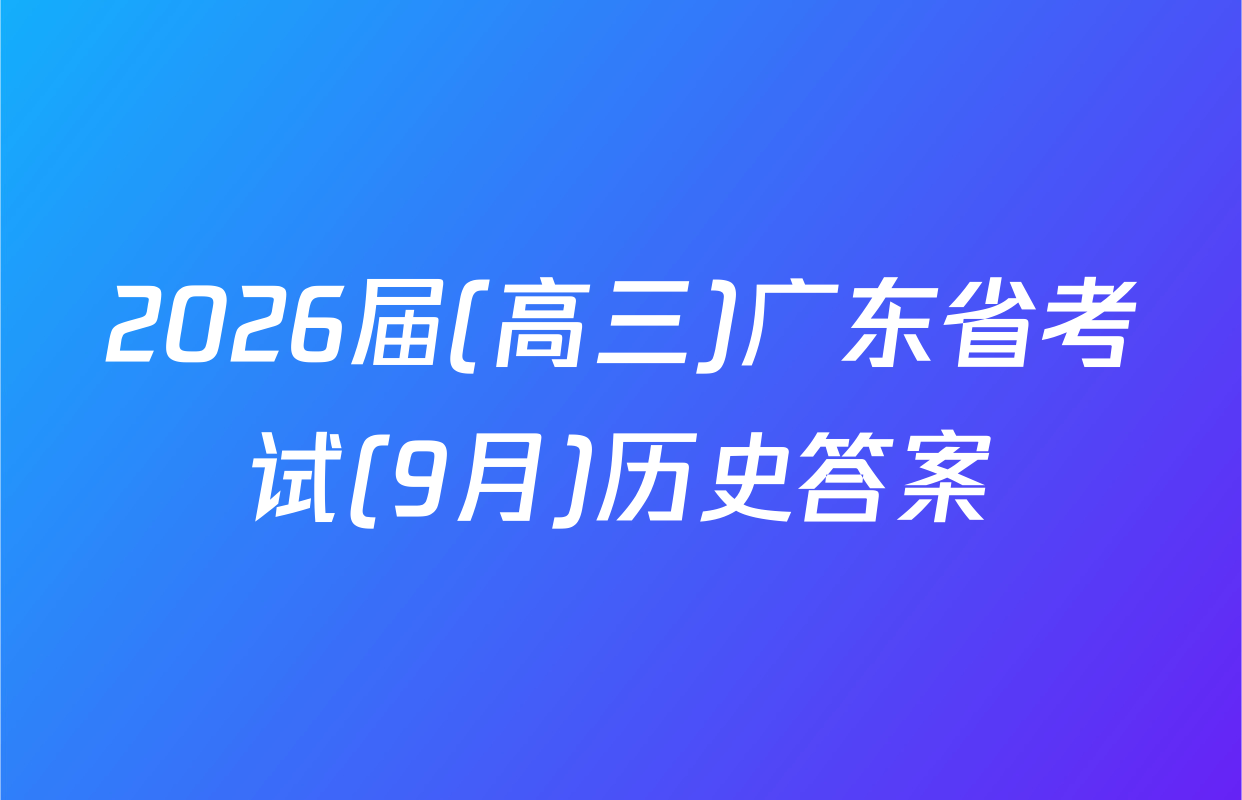 2026届(高三)广东省考试(9月)历史答案
