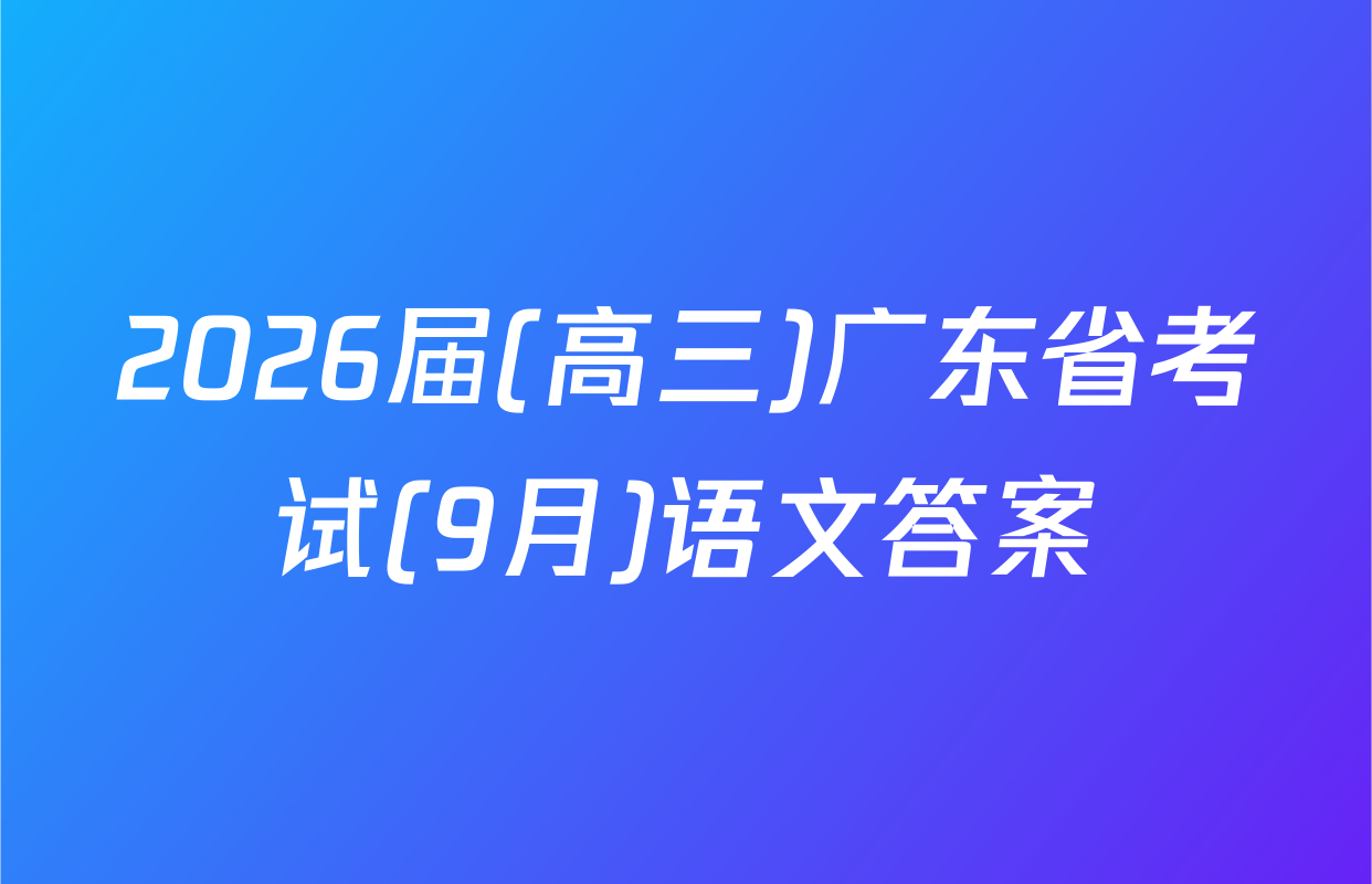 2026届(高三)广东省考试(9月)语文答案