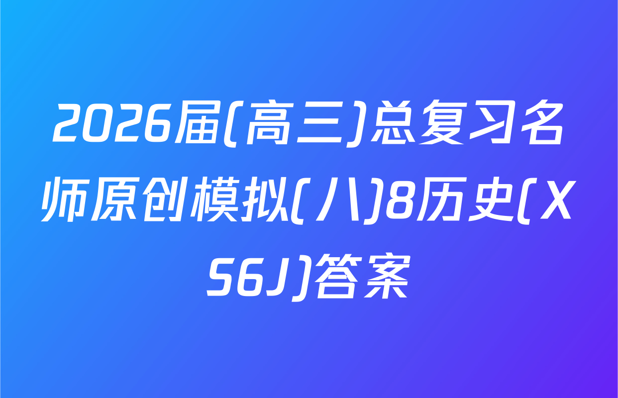 2026届(高三)总复习名师原创模拟(八)8历史(XS6J)答案
