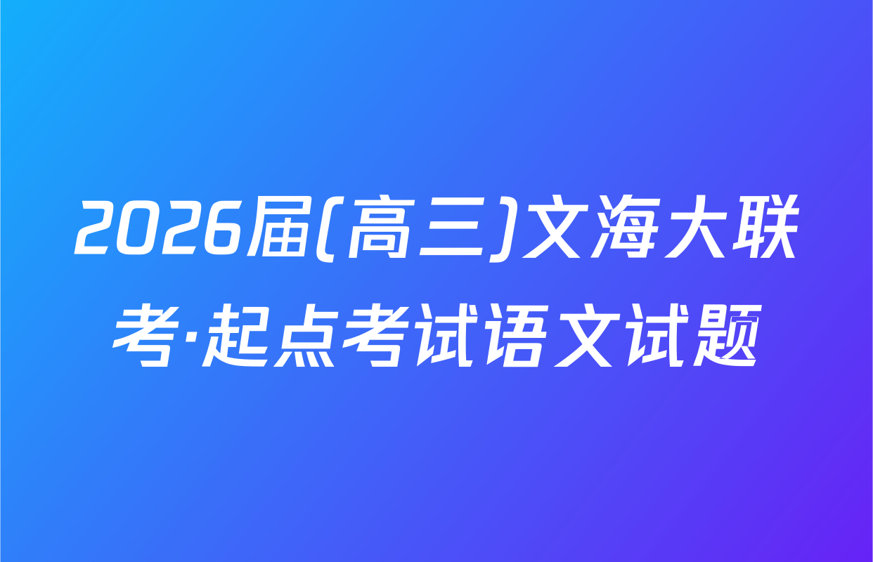 2026届(高三)文海大联考·起点考试语文试题