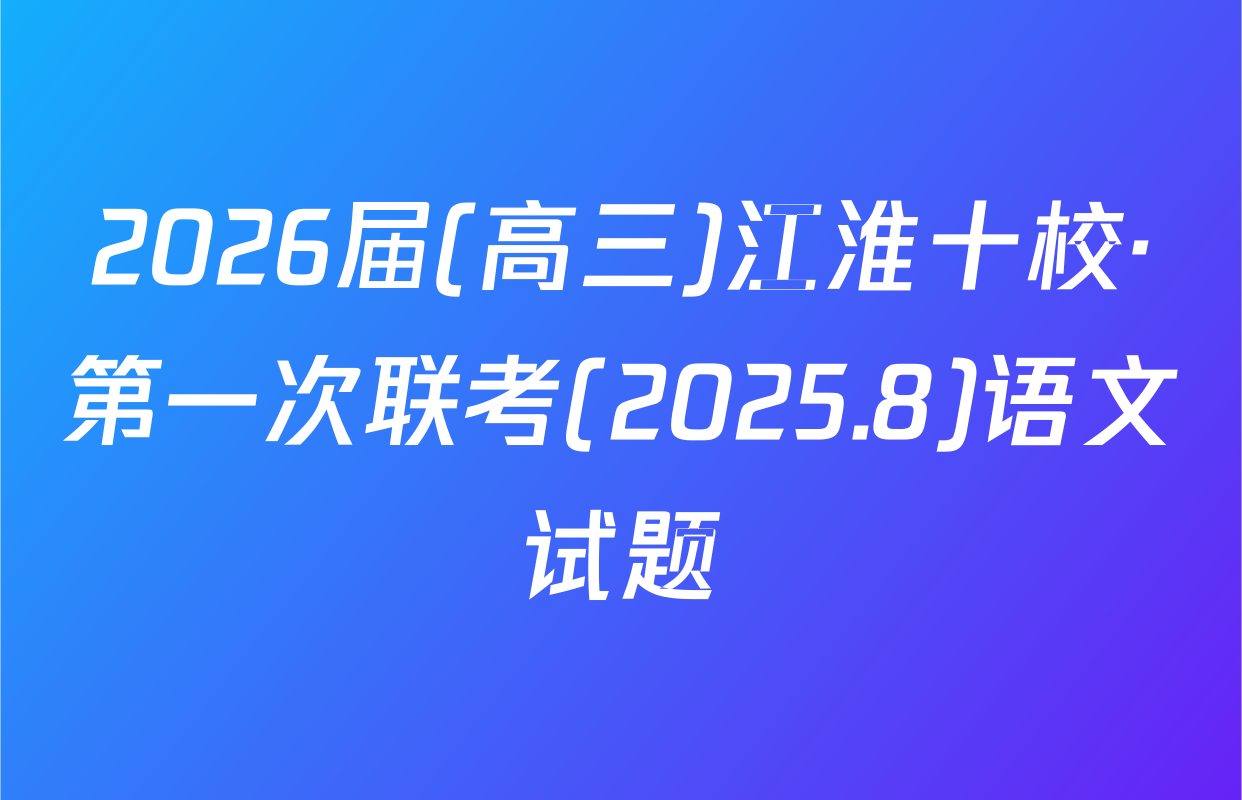 2026届(高三)江淮十校·第一次联考(2025.8)语文试题