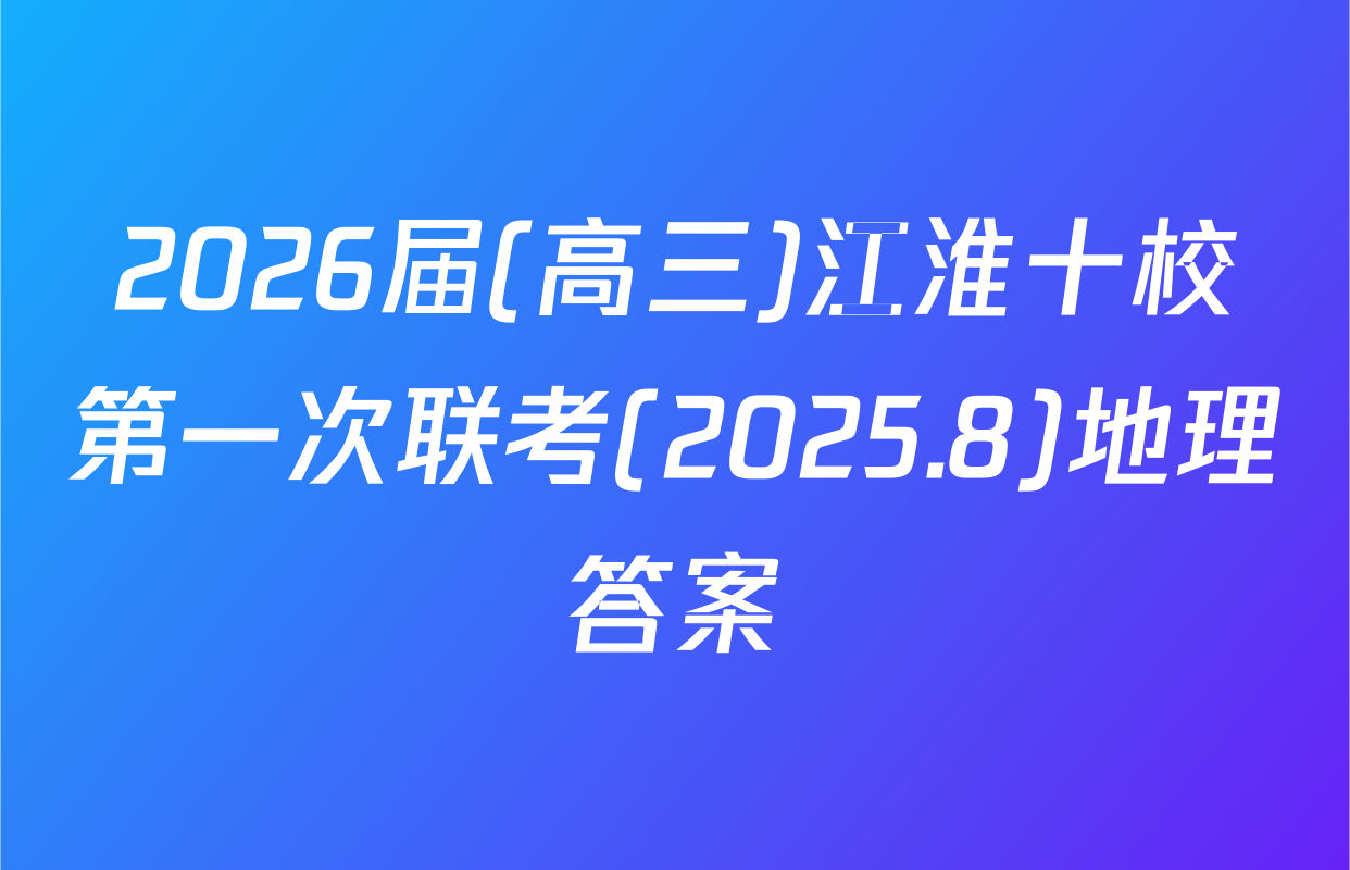 2026届(高三)江淮十校第一次联考(2025.8)地理答案