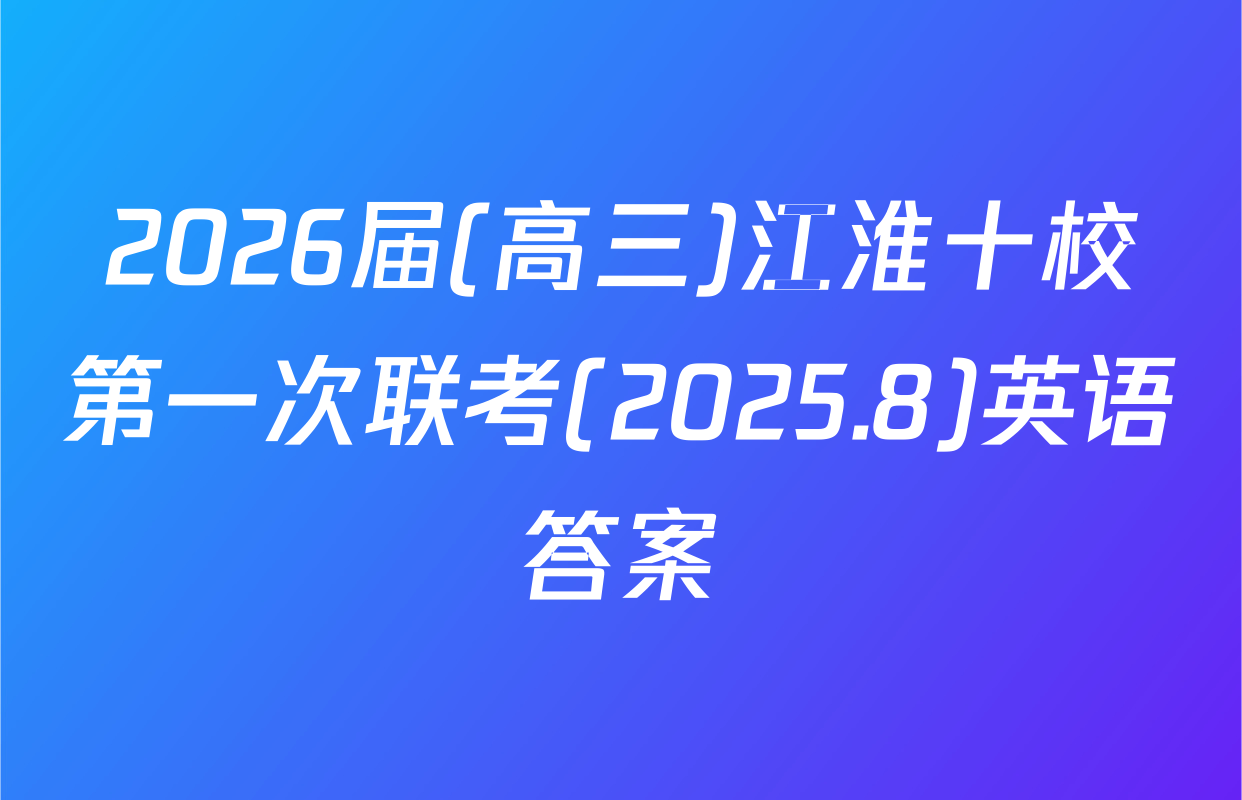 2026届(高三)江淮十校第一次联考(2025.8)英语答案