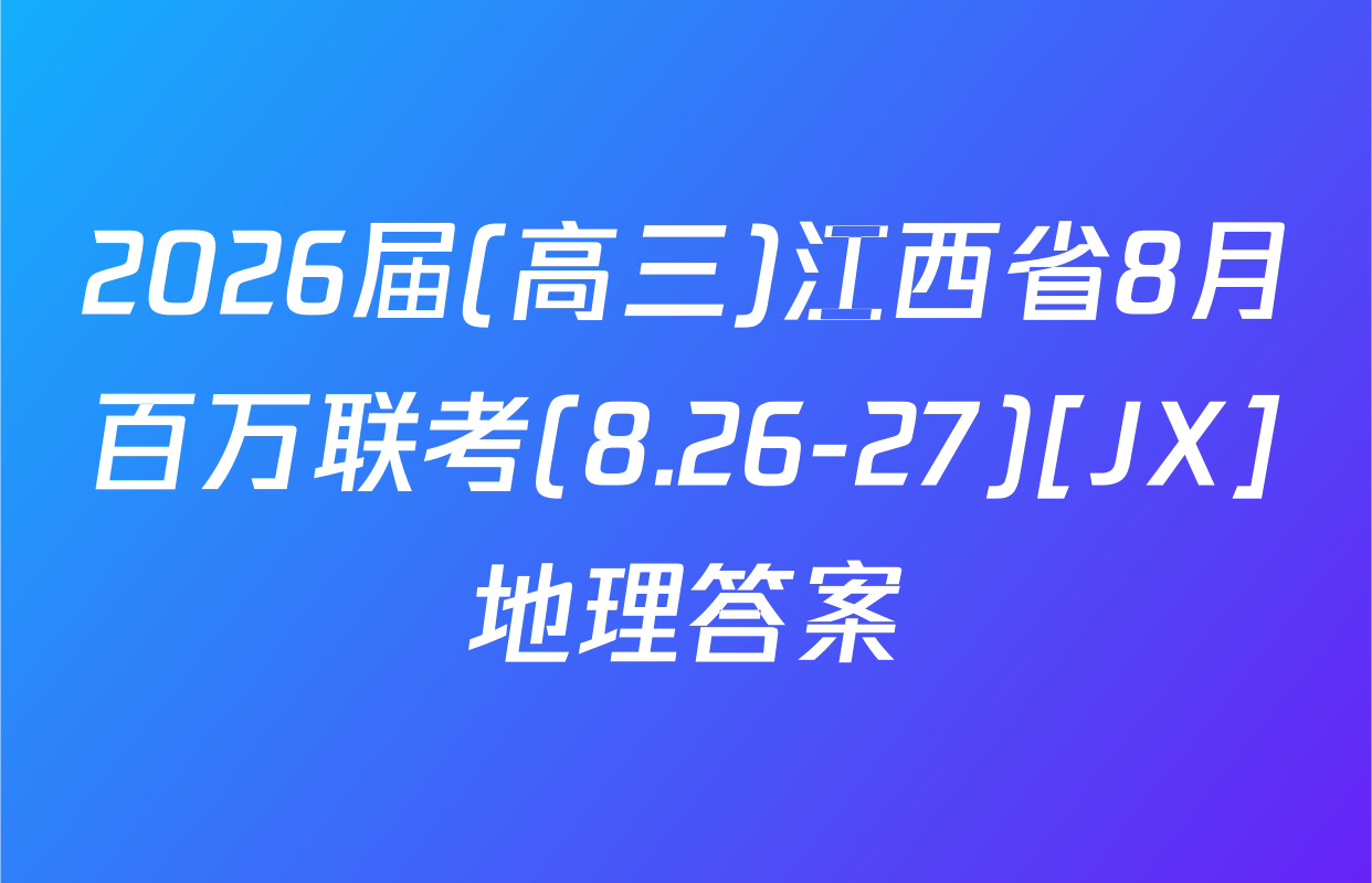 2026届(高三)江西省8月百万联考(8.26-27)[JX]地理答案