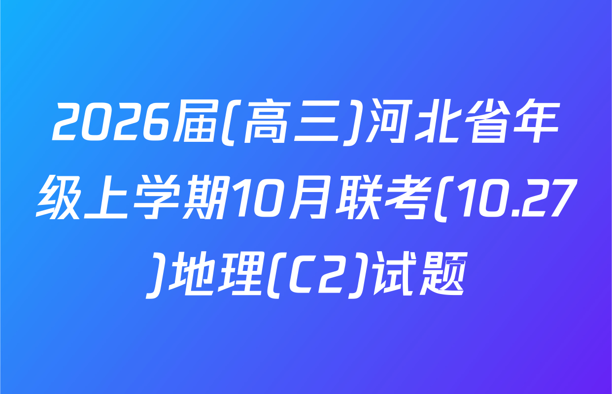 2026届(高三)河北省年级上学期10月联考(10.27)地理(C2)试题