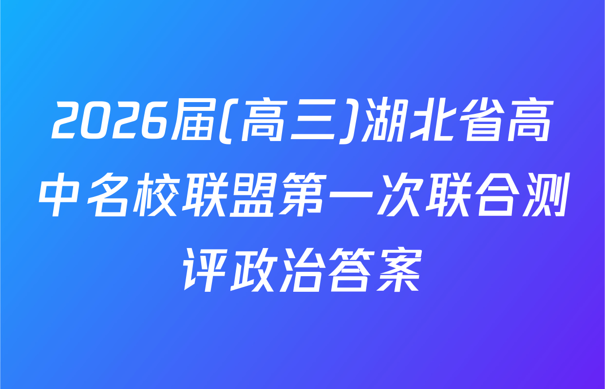 2026届(高三)湖北省高中名校联盟第一次联合测评政治答案