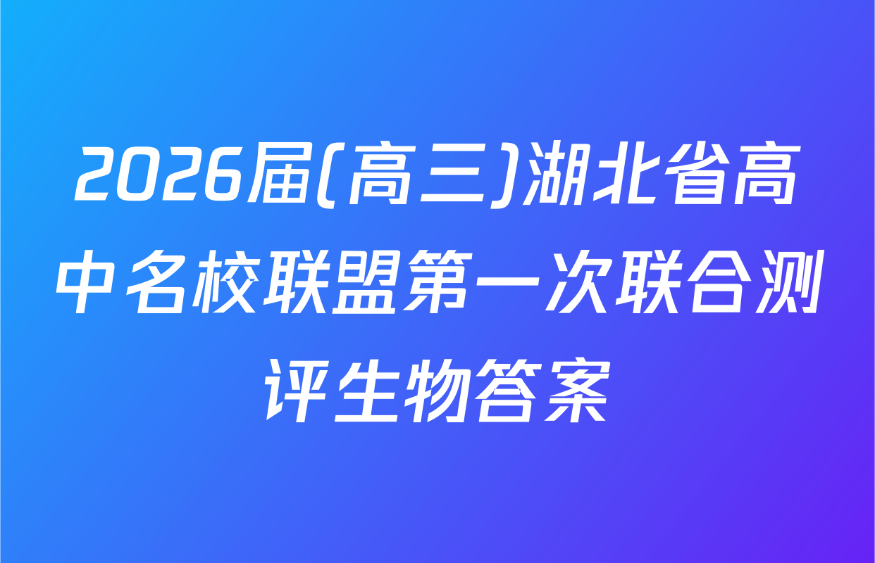 2026届(高三)湖北省高中名校联盟第一次联合测评生物答案