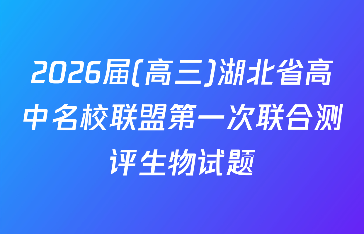 2026届(高三)湖北省高中名校联盟第一次联合测评生物试题