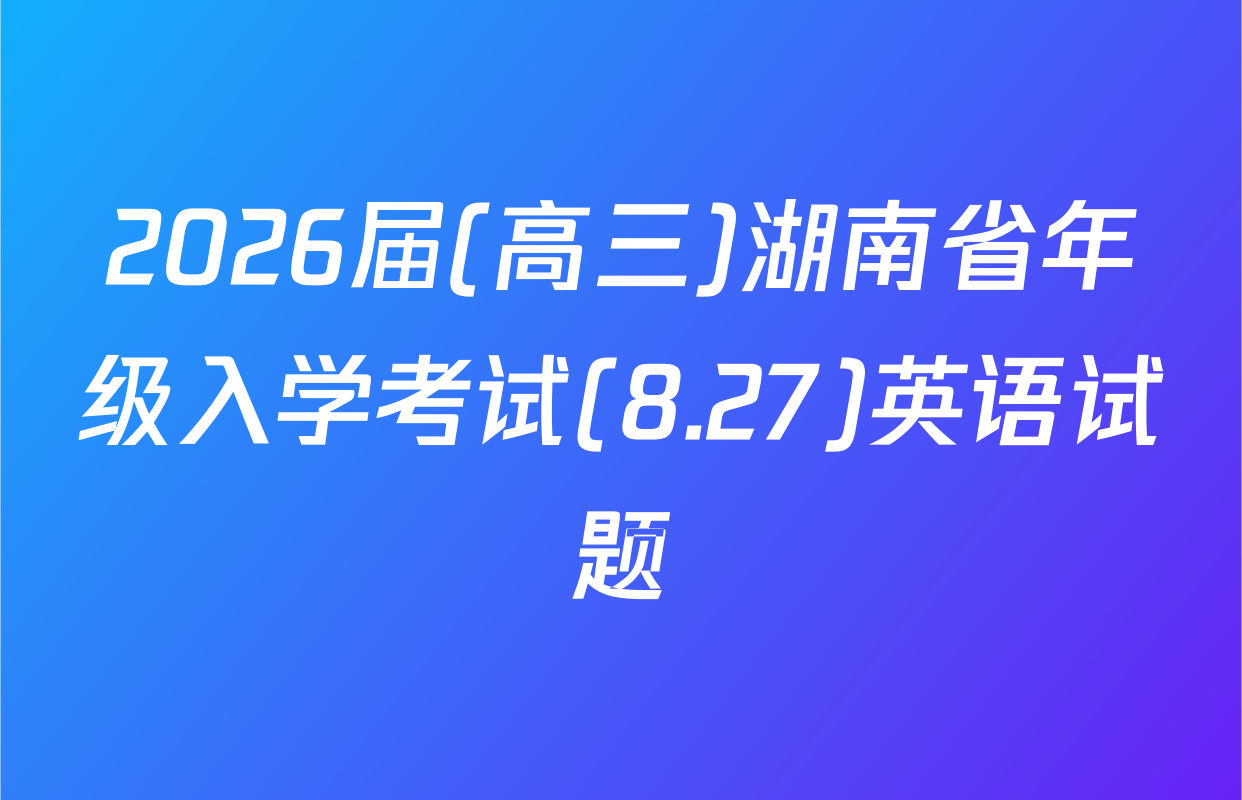 2026届(高三)湖南省年级入学考试(8.27)英语试题