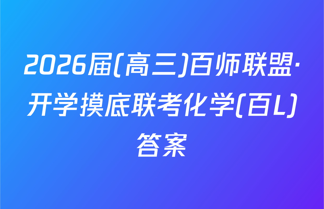 2026届(高三)百师联盟·开学摸底联考化学(百L)答案